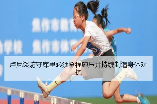 卢尼谈防守库里必须全程施压并持续制造身体对抗 - jiuyousports
